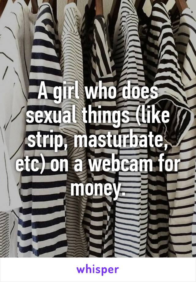 A girl who does sexual things (like strip, masturbate, etc) on a webcam for money.