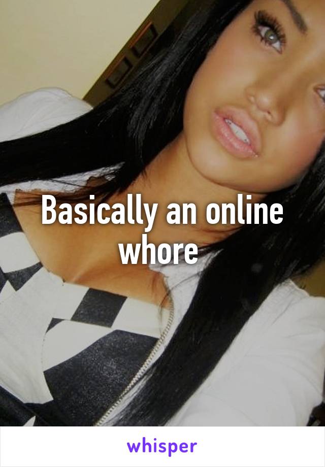 Basically an online whore 