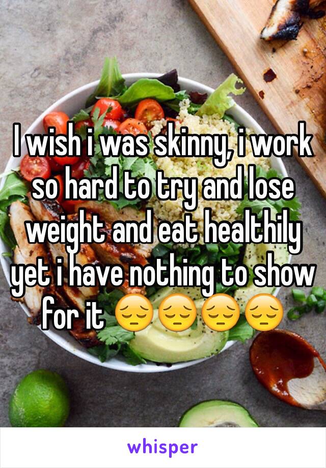 I wish i was skinny, i work so hard to try and lose weight and eat healthily yet i have nothing to show for it 😔😔😔😔 