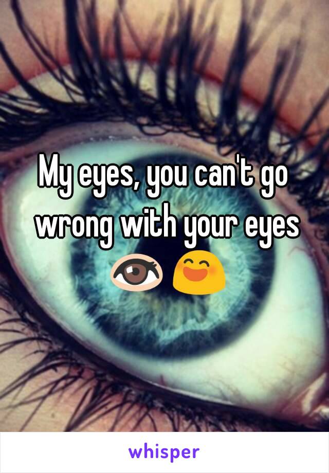 My eyes, you can't go wrong with your eyes 👀 😄