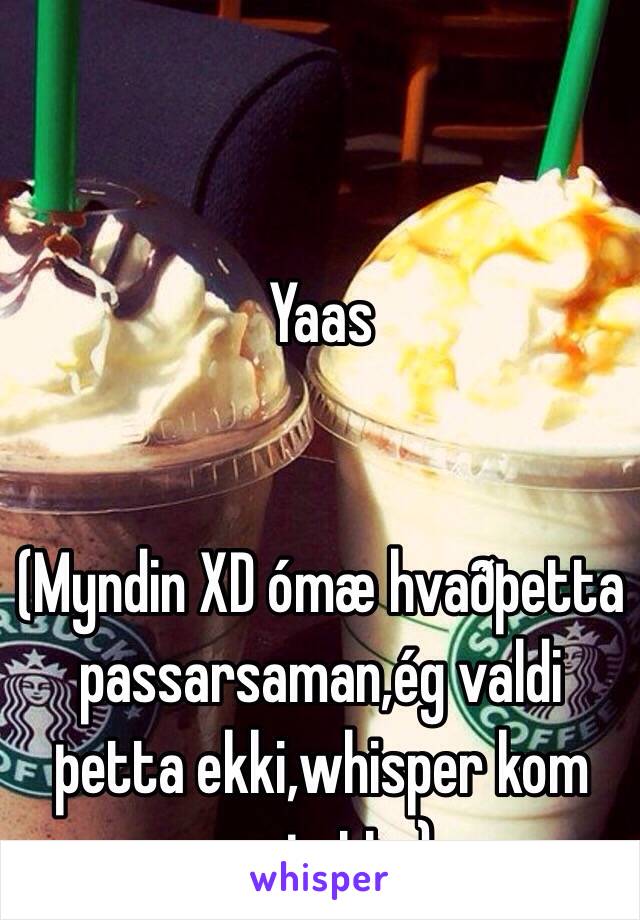 Yaas


(Myndin XD ómæ hvaðþetta passarsaman,ég valdi þetta ekki,whisper kom me þetta)