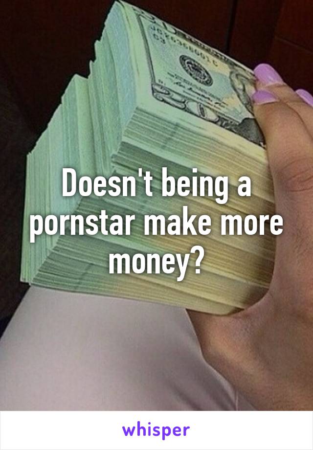 Doesn't being a pornstar make more money?