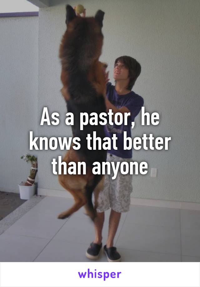 As a pastor, he knows that better than anyone