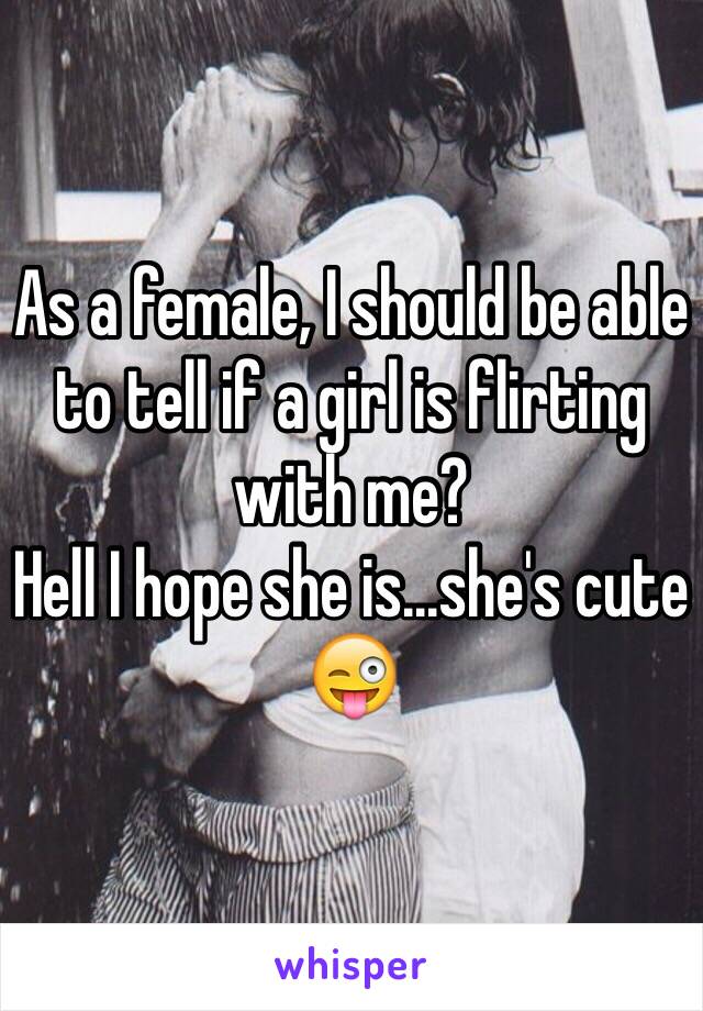 As a female, I should be able to tell if a girl is flirting with me?
Hell I hope she is...she's cute 😜