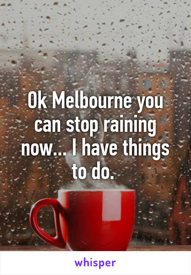 Ok Melbourne you can stop raining now... I have things to do. 