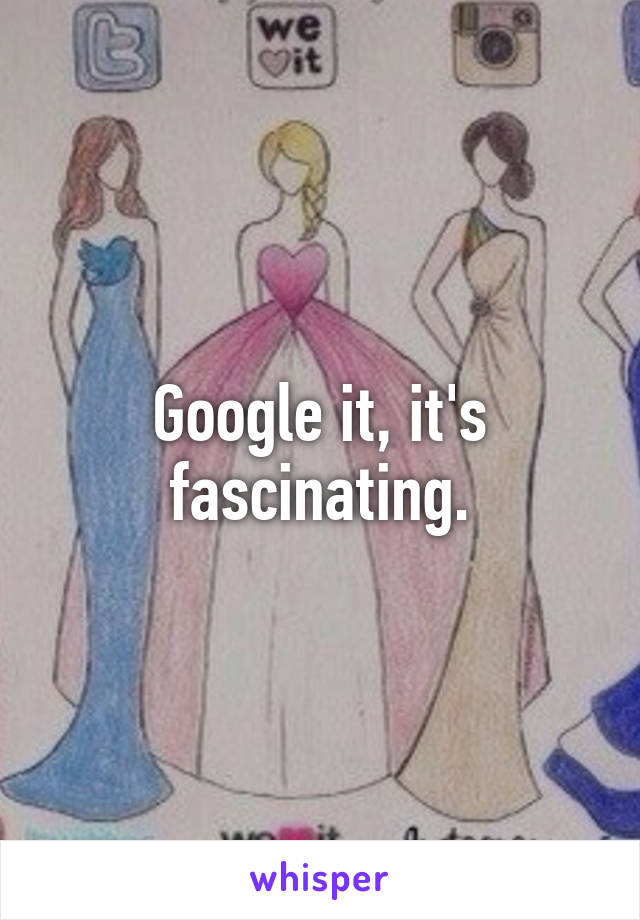 Google it, it's fascinating.