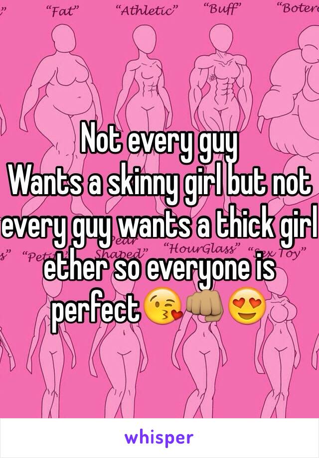 Not every guy
Wants a skinny girl but not every guy wants a thick girl ether so everyone is perfect😘👊🏽😍