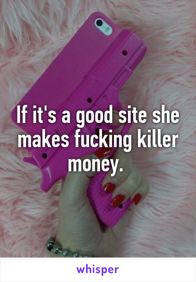 If it's a good site she makes fucking killer money. 