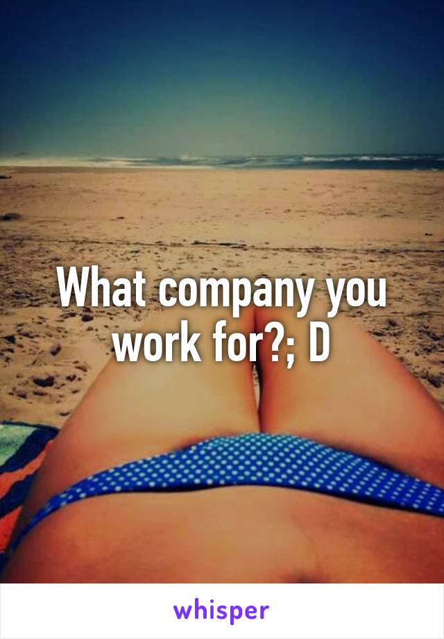 What company you work for?; D