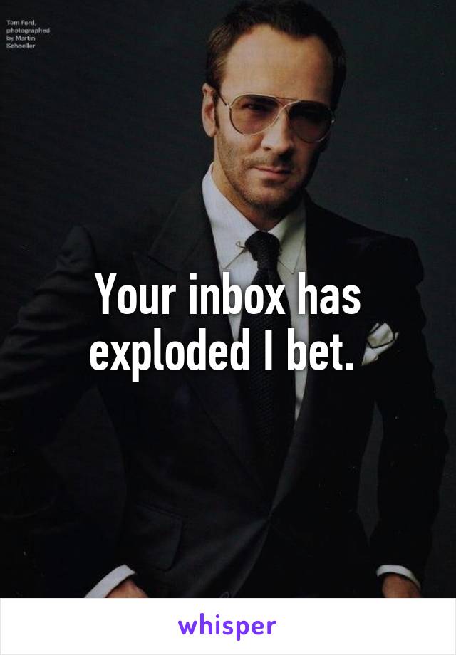 Your inbox has exploded I bet. 