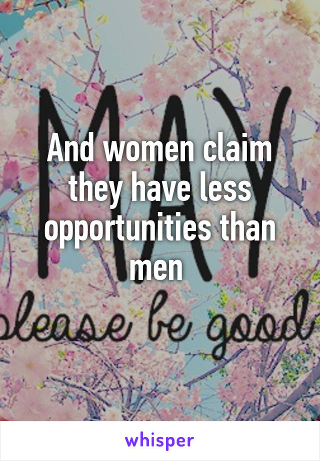 And women claim they have less opportunities than men 
