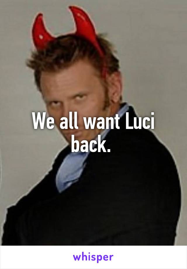 We all want Luci back. 