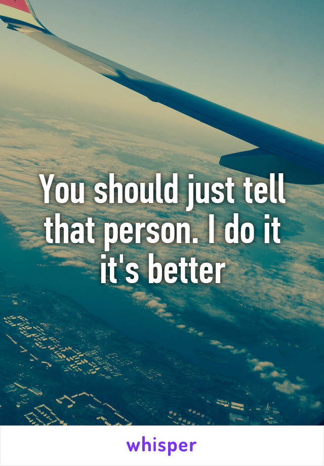 You should just tell that person. I do it it's better