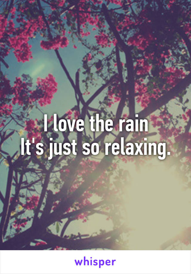 I love the rain
It's just so relaxing.