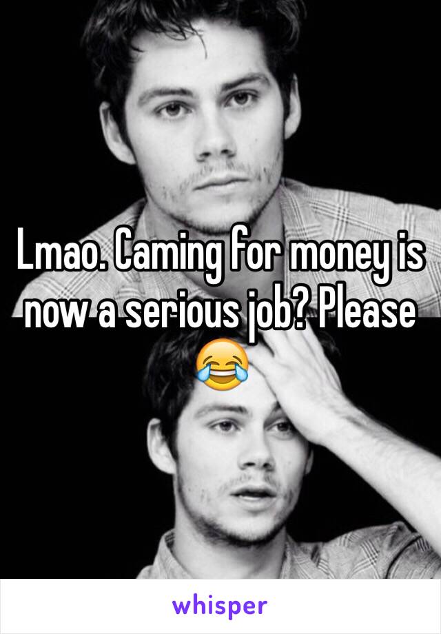 Lmao. Caming for money is now a serious job? Please 😂