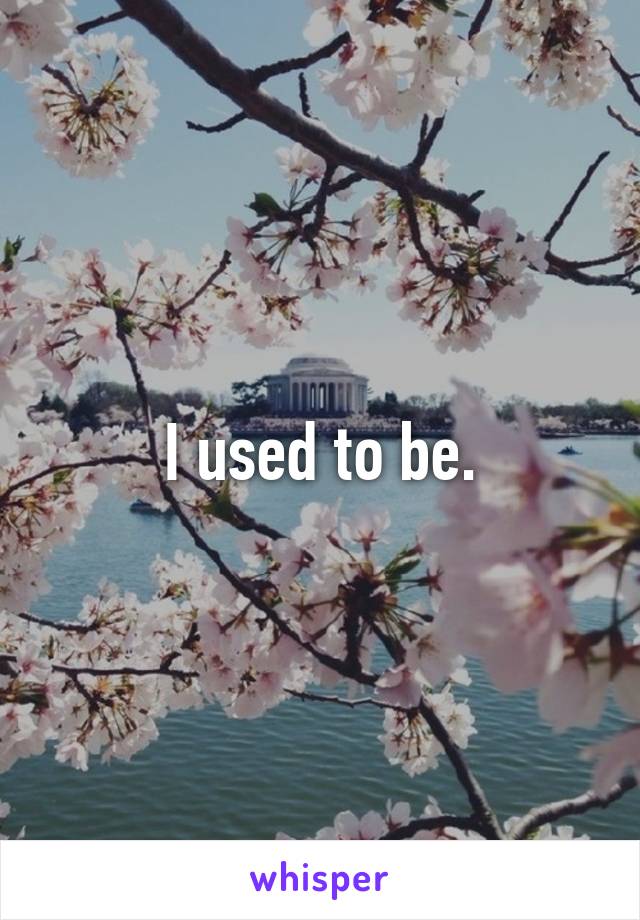 I used to be.