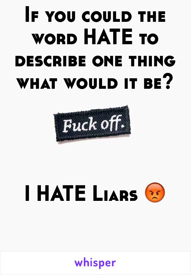 If you could the word HATE to describe one thing what would it be?




I HATE Liars 😡