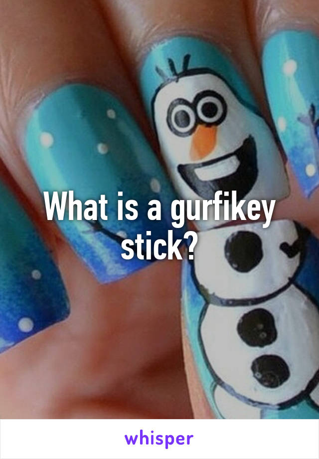 What is a gurfikey stick?