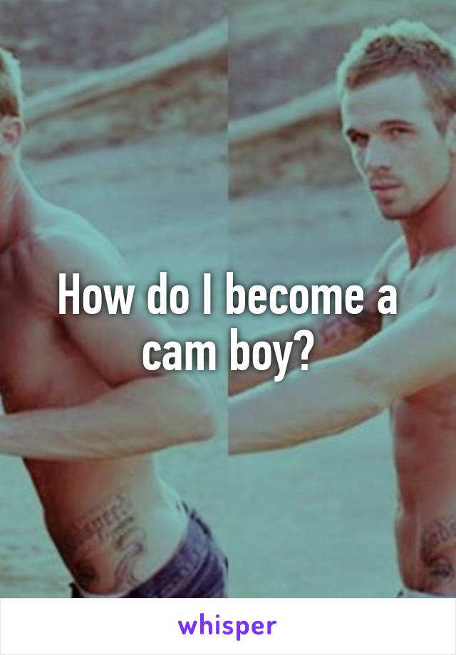 How do I become a cam boy?