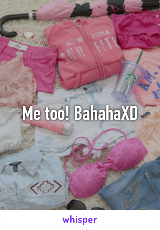 Me too! BahahaXD