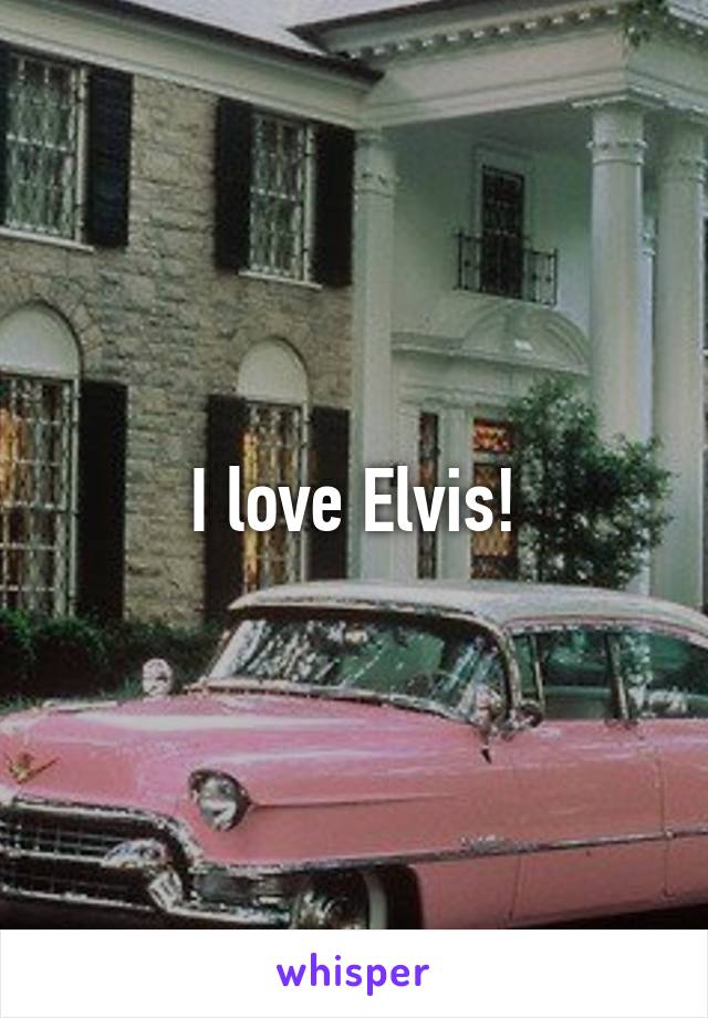 I love Elvis!