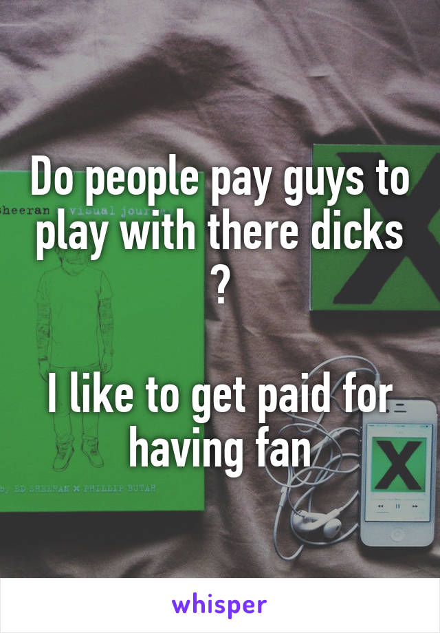 Do people pay guys to play with there dicks ?

I like to get paid for having fan