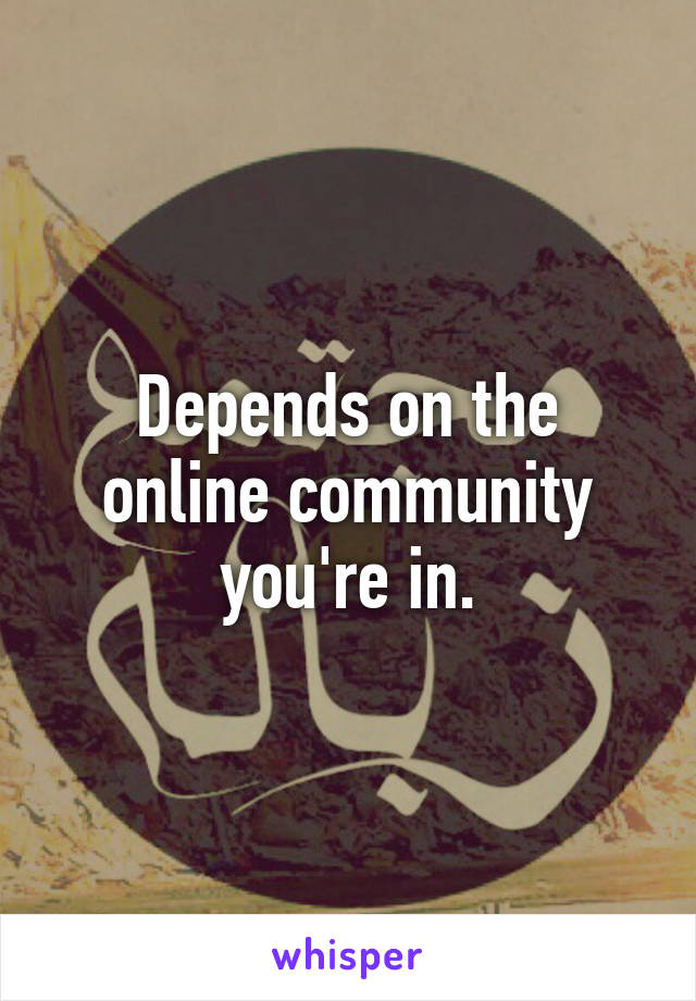 Depends on the online community you're in.