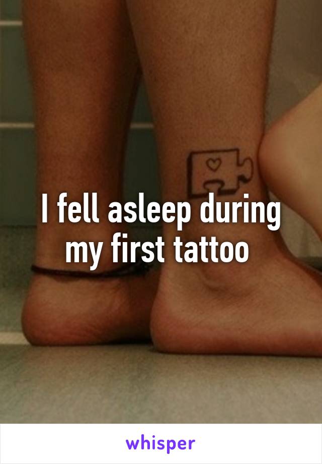 I fell asleep during my first tattoo 