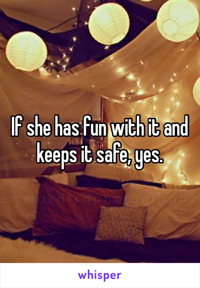 If she has fun with it and keeps it safe, yes. 