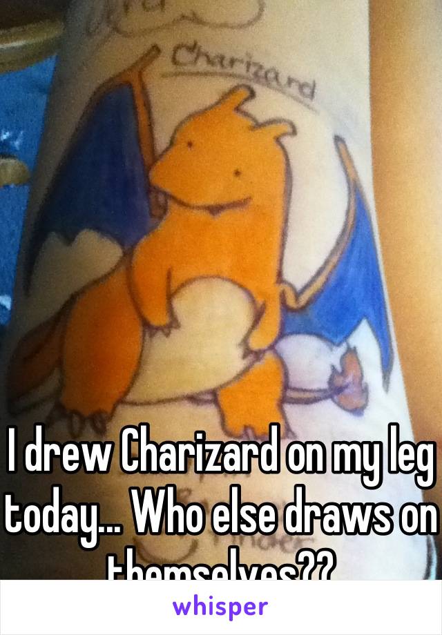 I drew Charizard on my leg today... Who else draws on themselves??