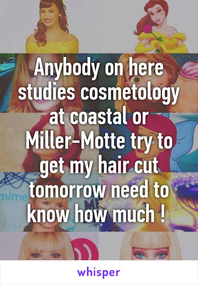 Anybody on here studies cosmetology at coastal or Miller-Motte try to get my hair cut tomorrow need to know how much ! 