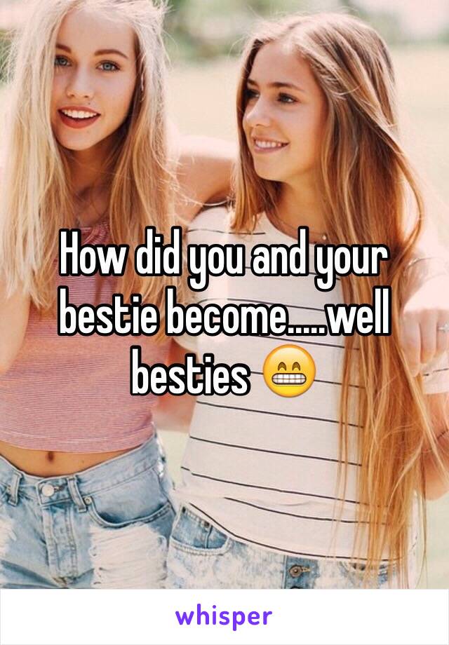 How did you and your bestie become.....well besties 😁