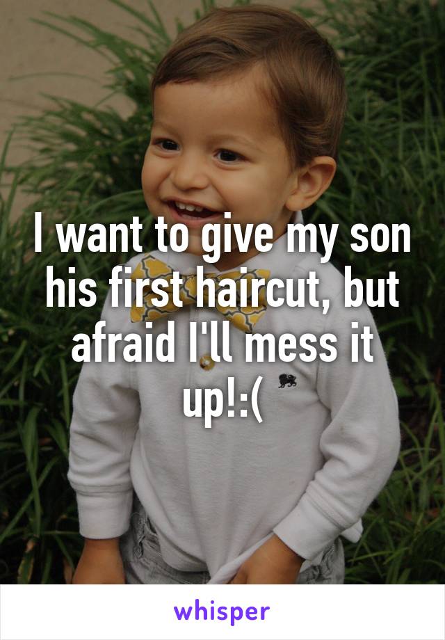 I want to give my son his first haircut, but afraid I'll mess it up!:(