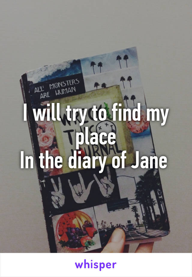 I will try to find my place
In the diary of Jane 