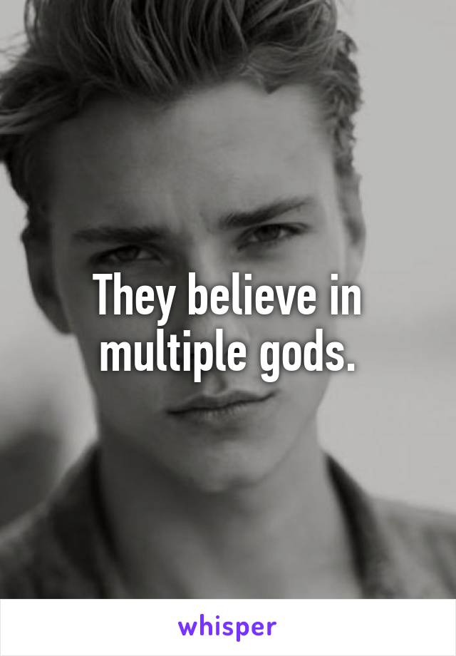 They believe in multiple gods.