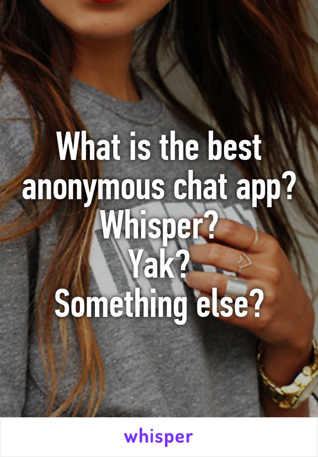 What is the best anonymous chat app?
Whisper?
Yak?
Something else?