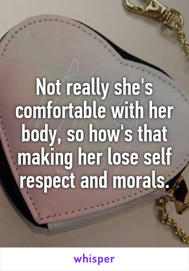 Not really she's comfortable with her body, so how's that making her lose self respect and morals.