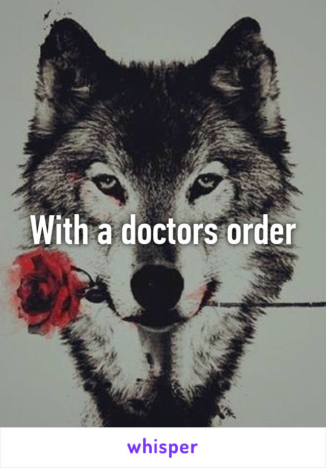 With a doctors order