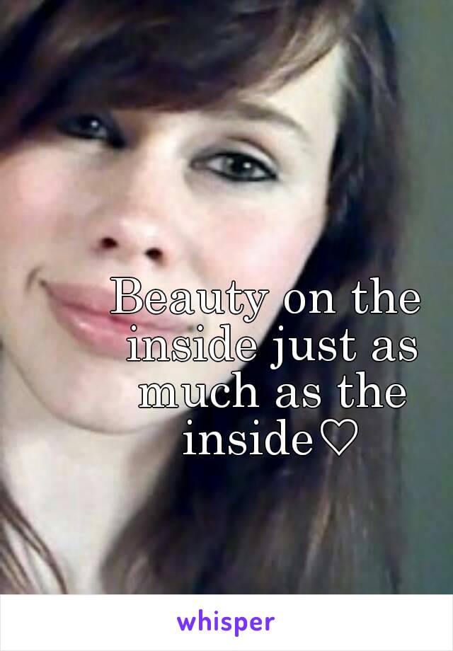 Beauty on the inside just as much as the inside♡