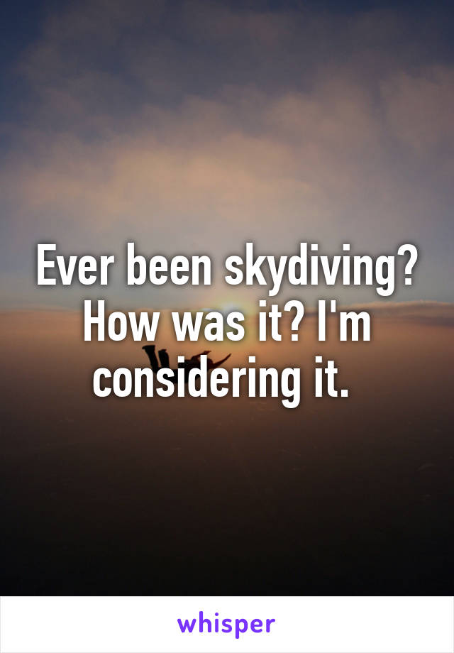 Ever been skydiving? How was it? I'm considering it. 