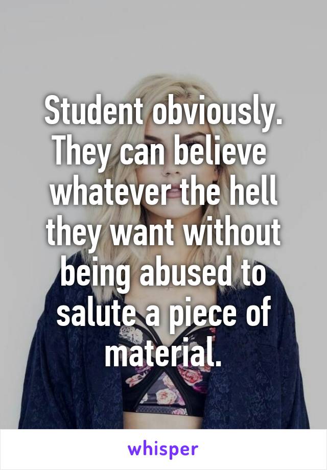 Student obviously. They can believe  whatever the hell they want without being abused to salute a piece of material.