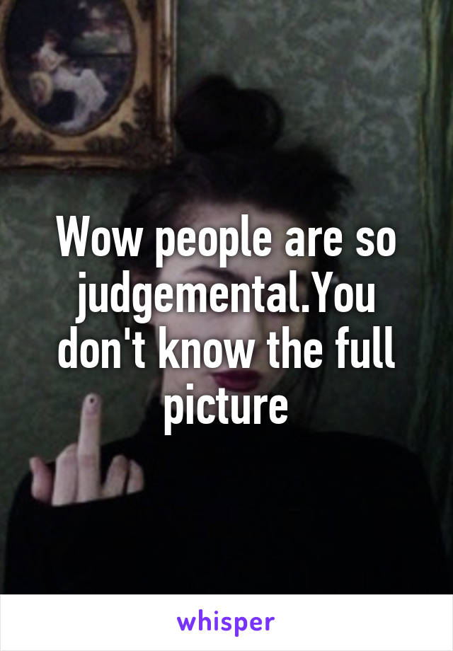 Wow people are so judgemental.You don't know the full picture