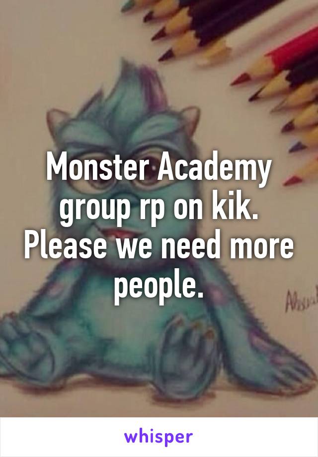 Monster Academy group rp on kik. Please we need more people.