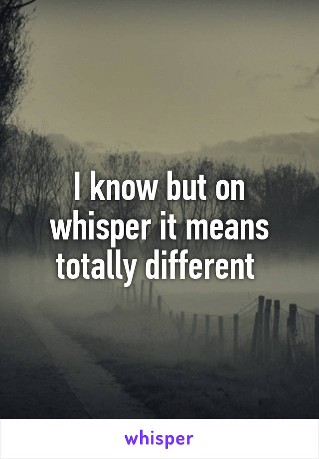 I know but on whisper it means totally different 