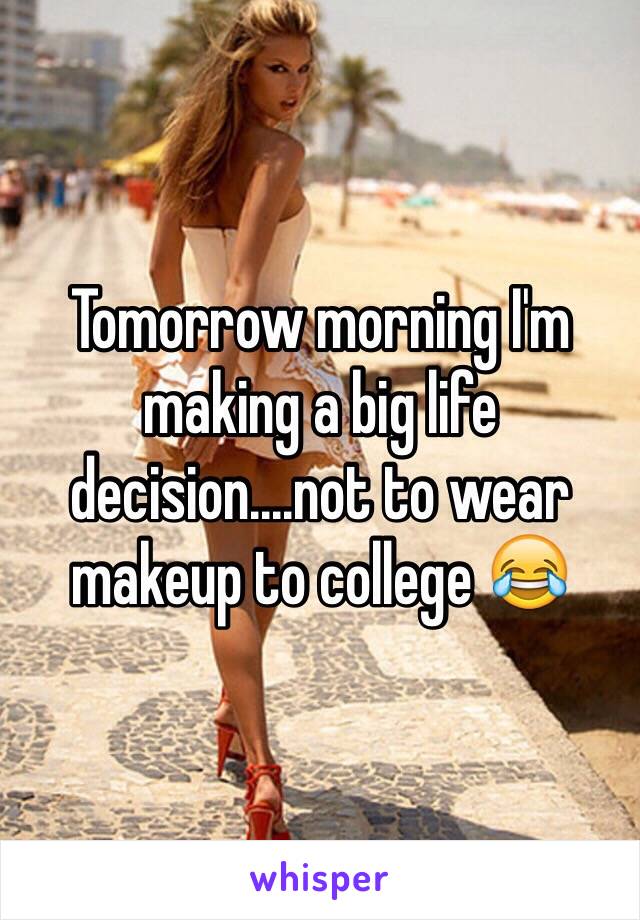 Tomorrow morning I'm making a big life decision....not to wear makeup to college 😂 