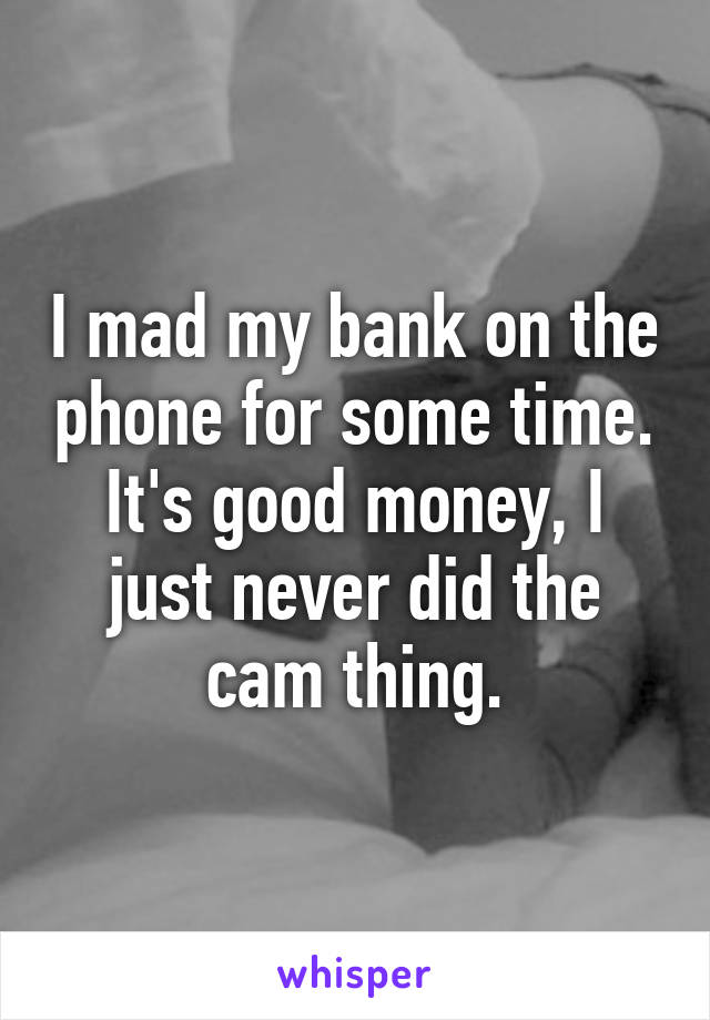 I mad my bank on the phone for some time. It's good money, I just never did the cam thing.