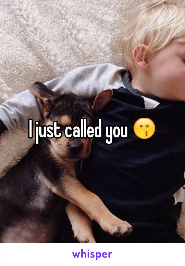 I just called you 😗