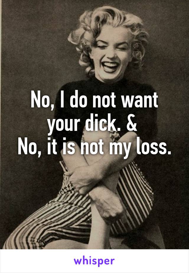 No, I do not want your dick. & 
No, it is not my loss. 