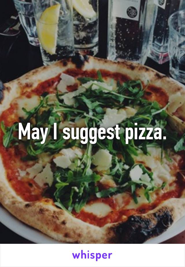 May I suggest pizza.