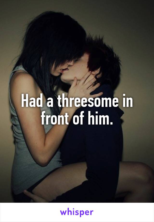Had a threesome in front of him.